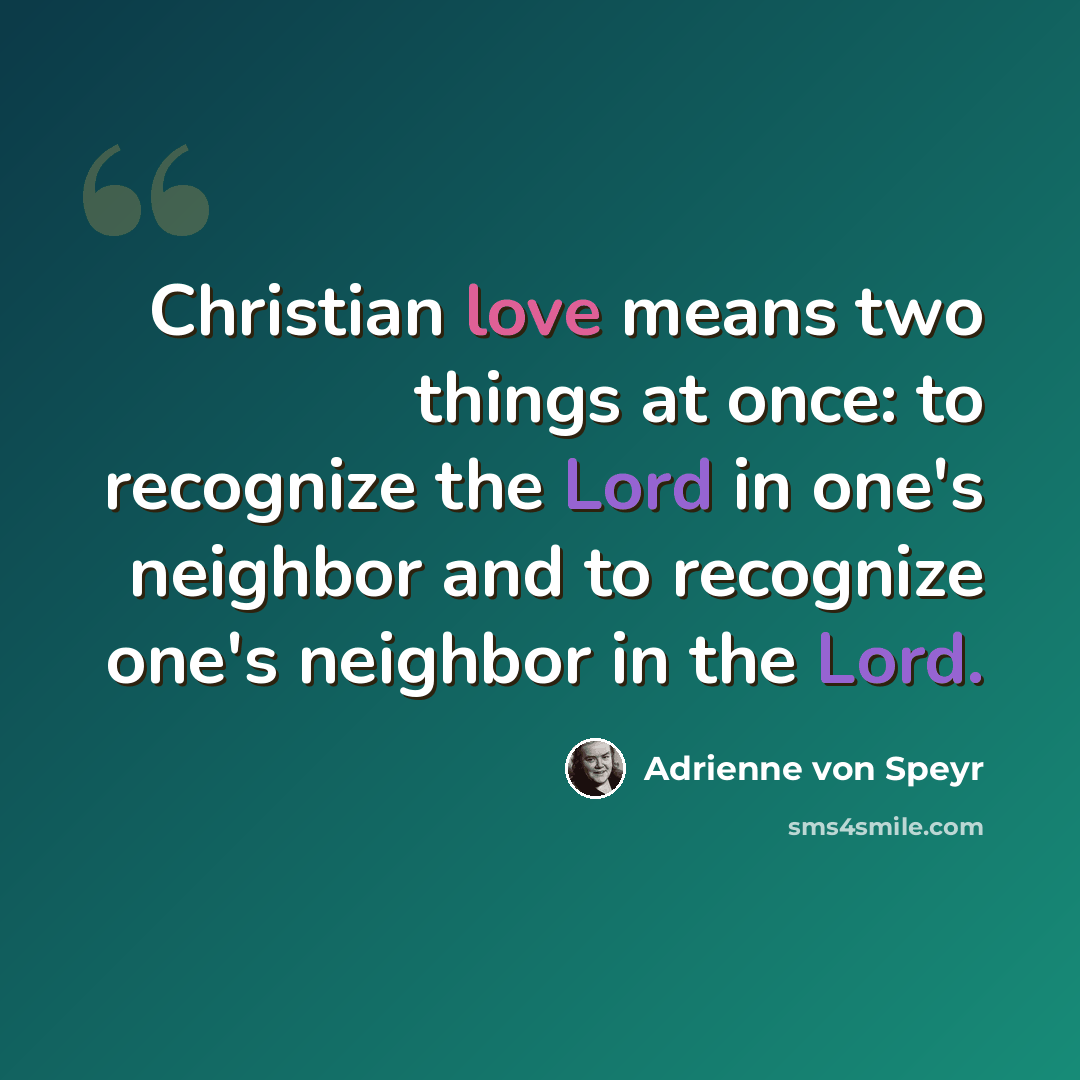 “Christian love means two things at once: to recognize the Lord in one's neighbor and to recognize one's neighbor in the Lord.” quote by Adrienne von Speyr
