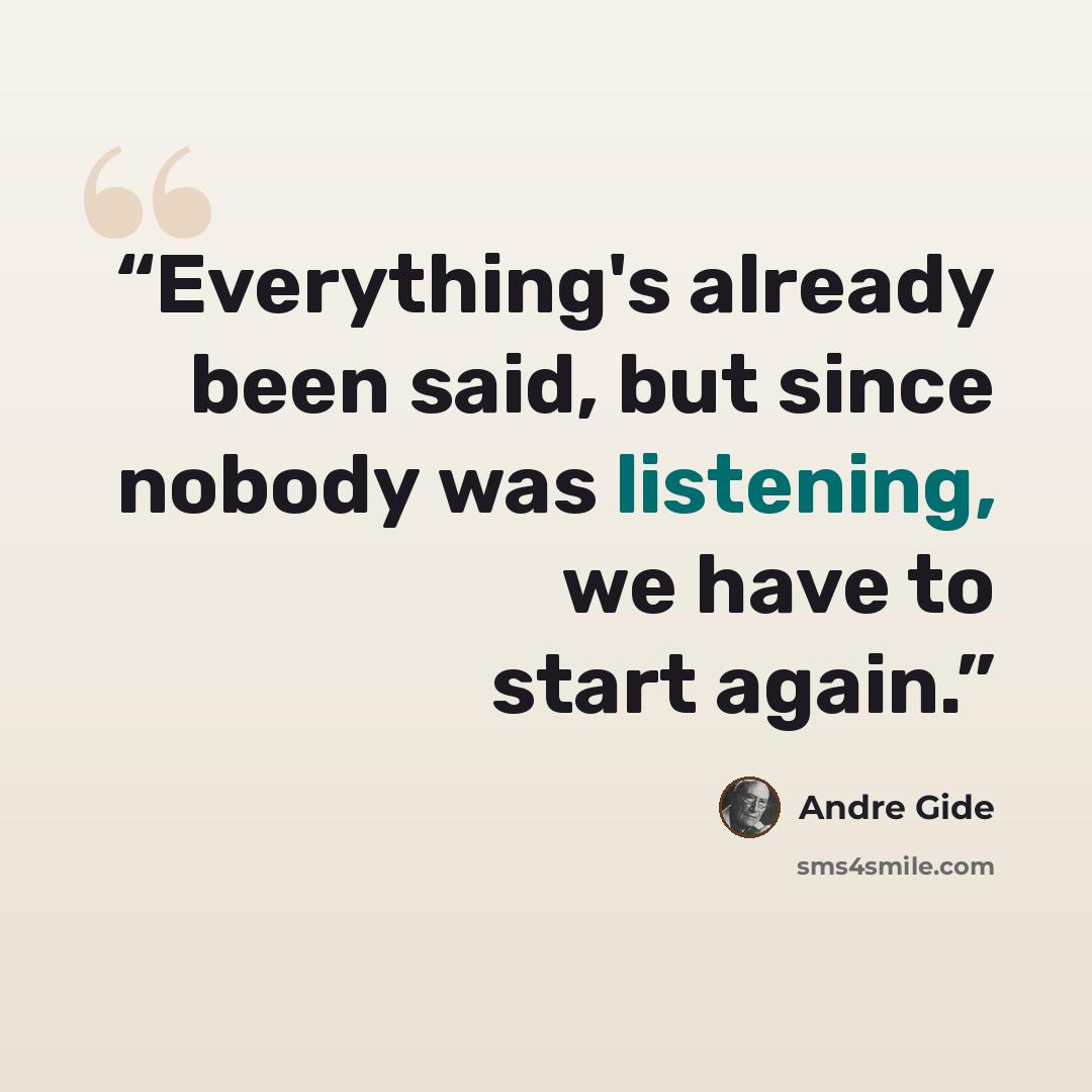 “Everything's already been said, but since nobody was listening, we have to start again.” quote by Andre Gide