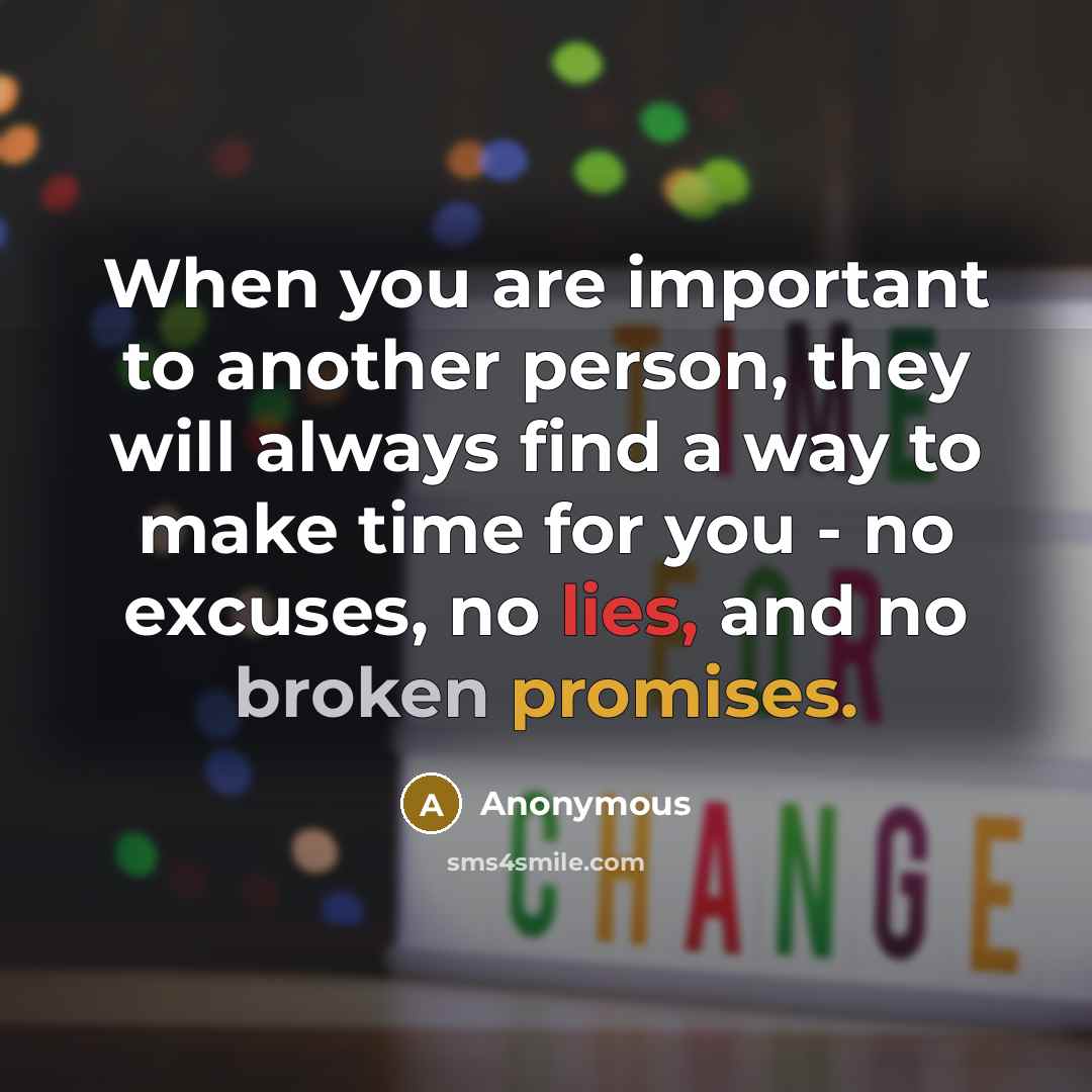 “When you are important to another person, they will always find a way to make time for you - no excuses, no lies, and no broken promises.” quote by Anonymous