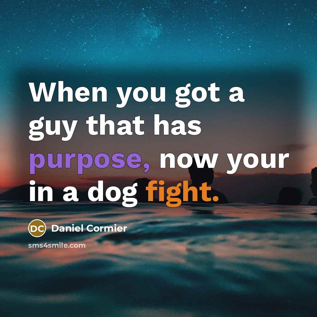“When you got a guy that has purpose, now your in a dog fight.” quote by Daniel Cormier