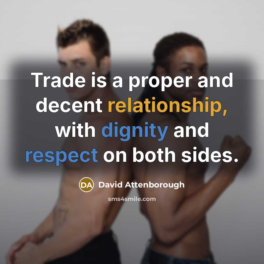 “Trade is a proper and decent relationship, with dignity and respect on both sides.” quote by David Attenborough