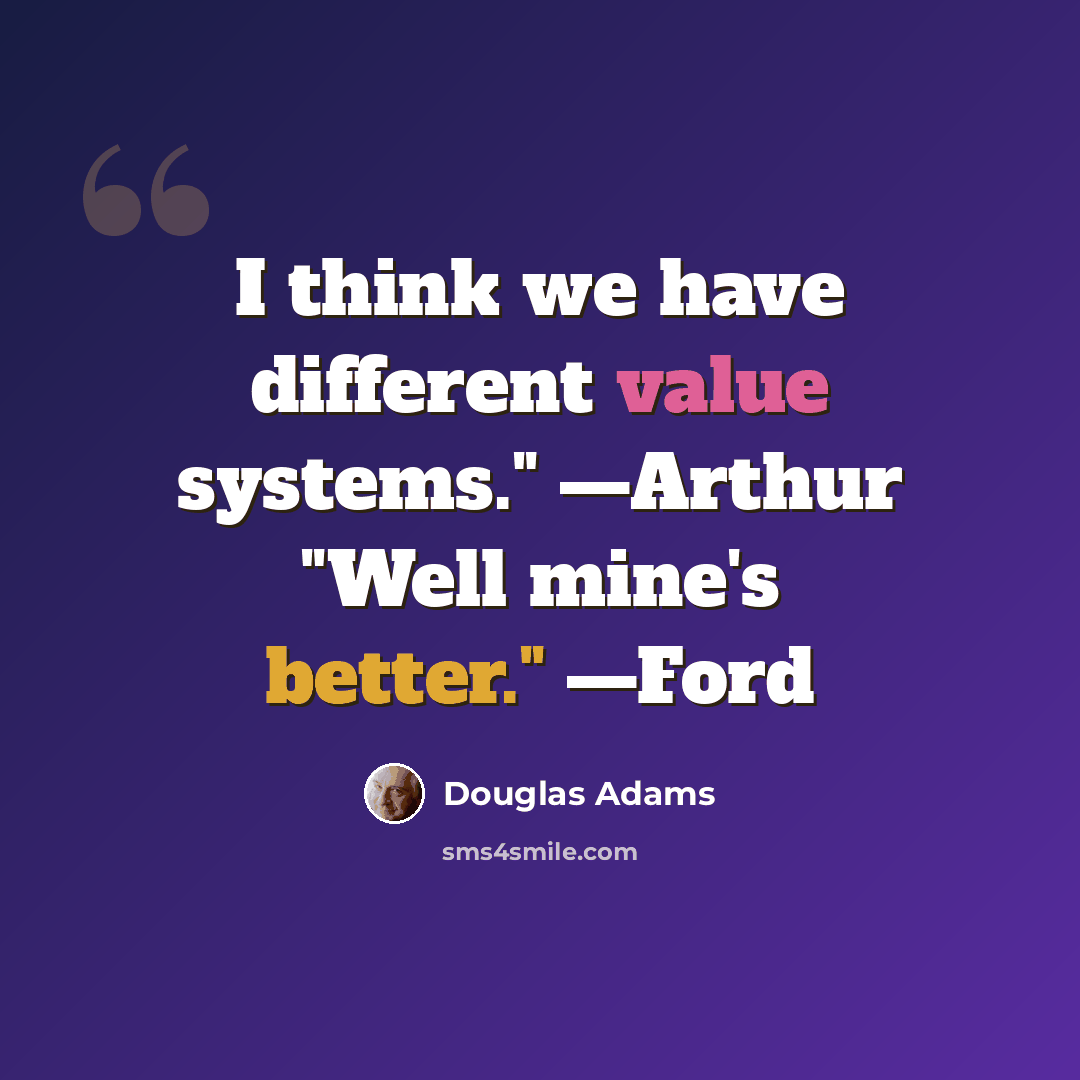 “I think we have different value systems." —Arthur "Well mine's better." —Ford” quote by Douglas Adams