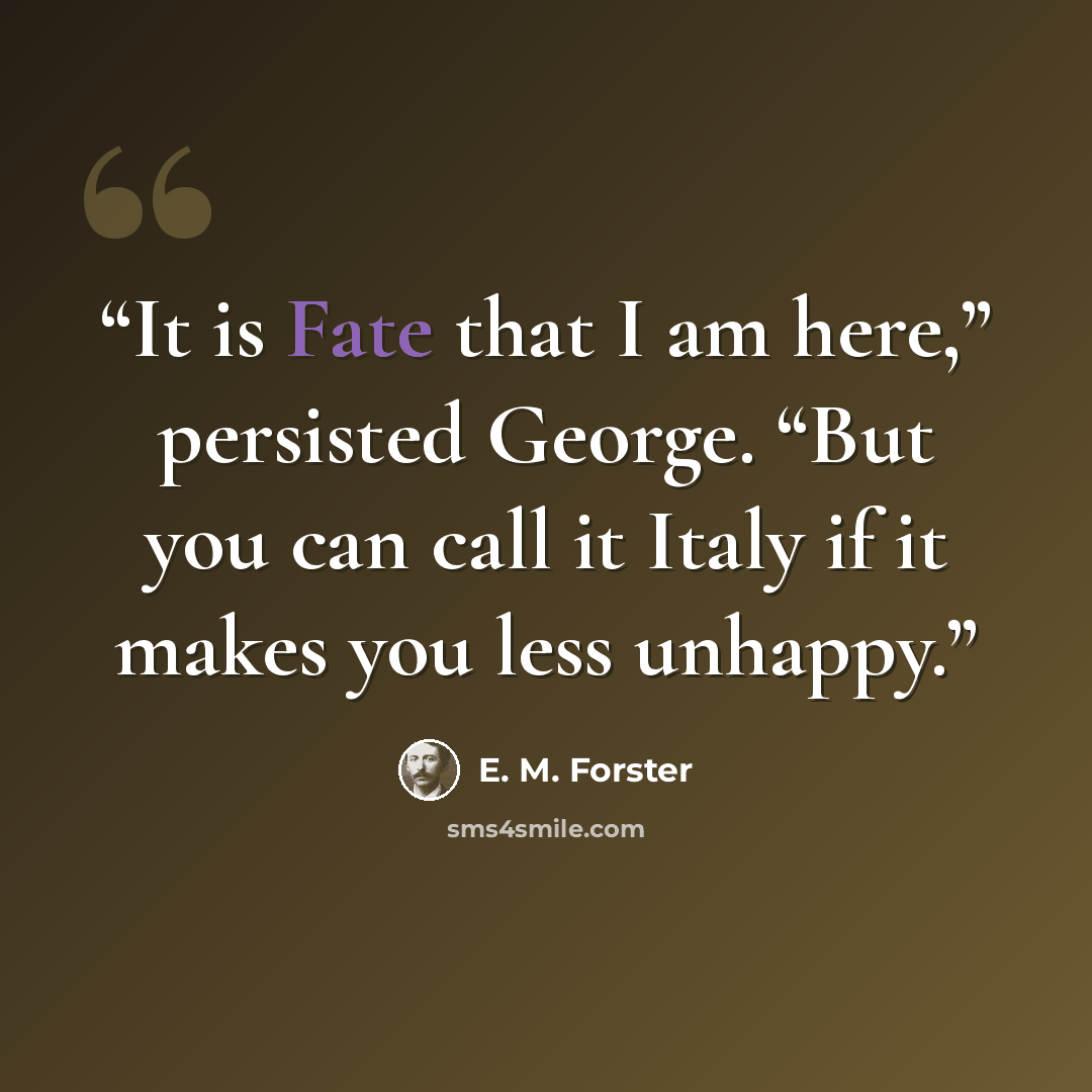 “It is Fate that I am here,” persisted George. “But you can call it Italy if it makes you less unhappy.” quote by E. M. Forster