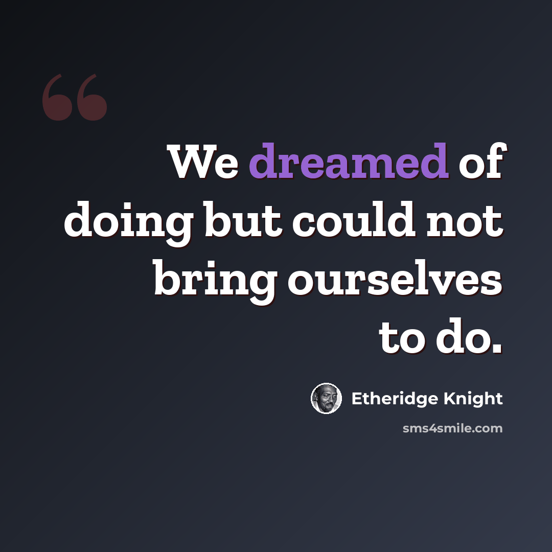 “We dreamed of doing but could not bring ourselves to do.” quote by Etheridge Knight