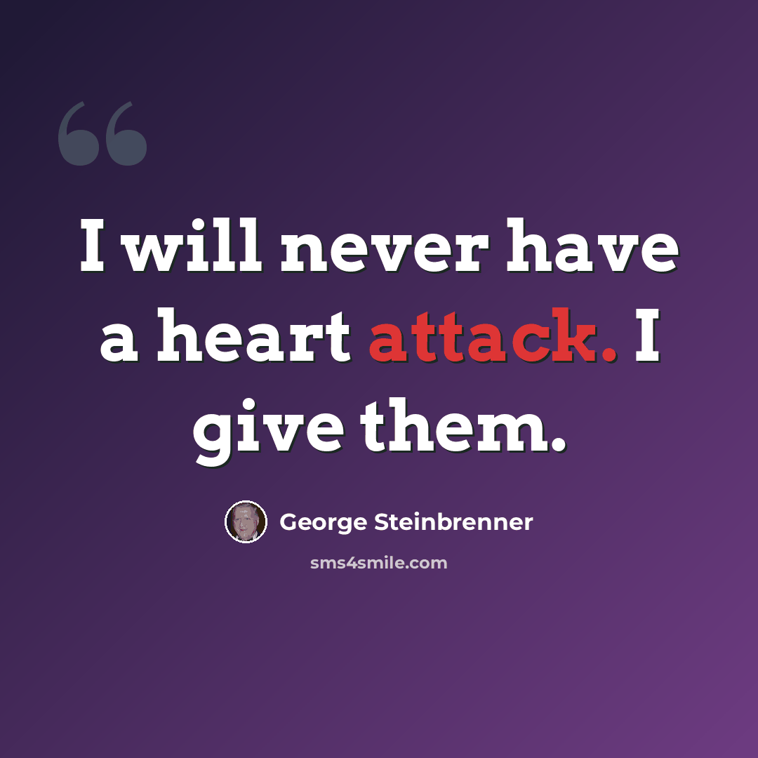 “I will never have a heart attack. I give them.” quote by George Steinbrenner