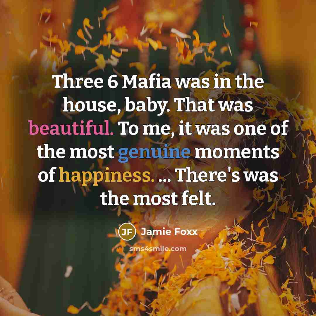 “Three 6 Mafia was in the house, baby. That was beautiful. To me, it was one of the most genuine moments of happiness. ... There's was the most felt.” quote by Jamie Foxx