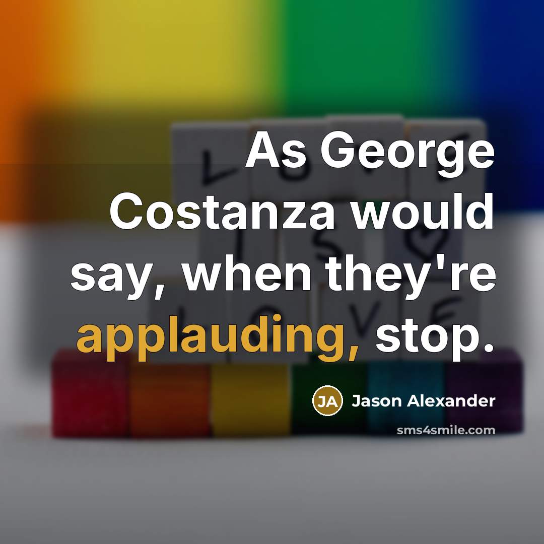 “As George Costanza would say, when they're applauding, stop.” quote by Jason Alexander