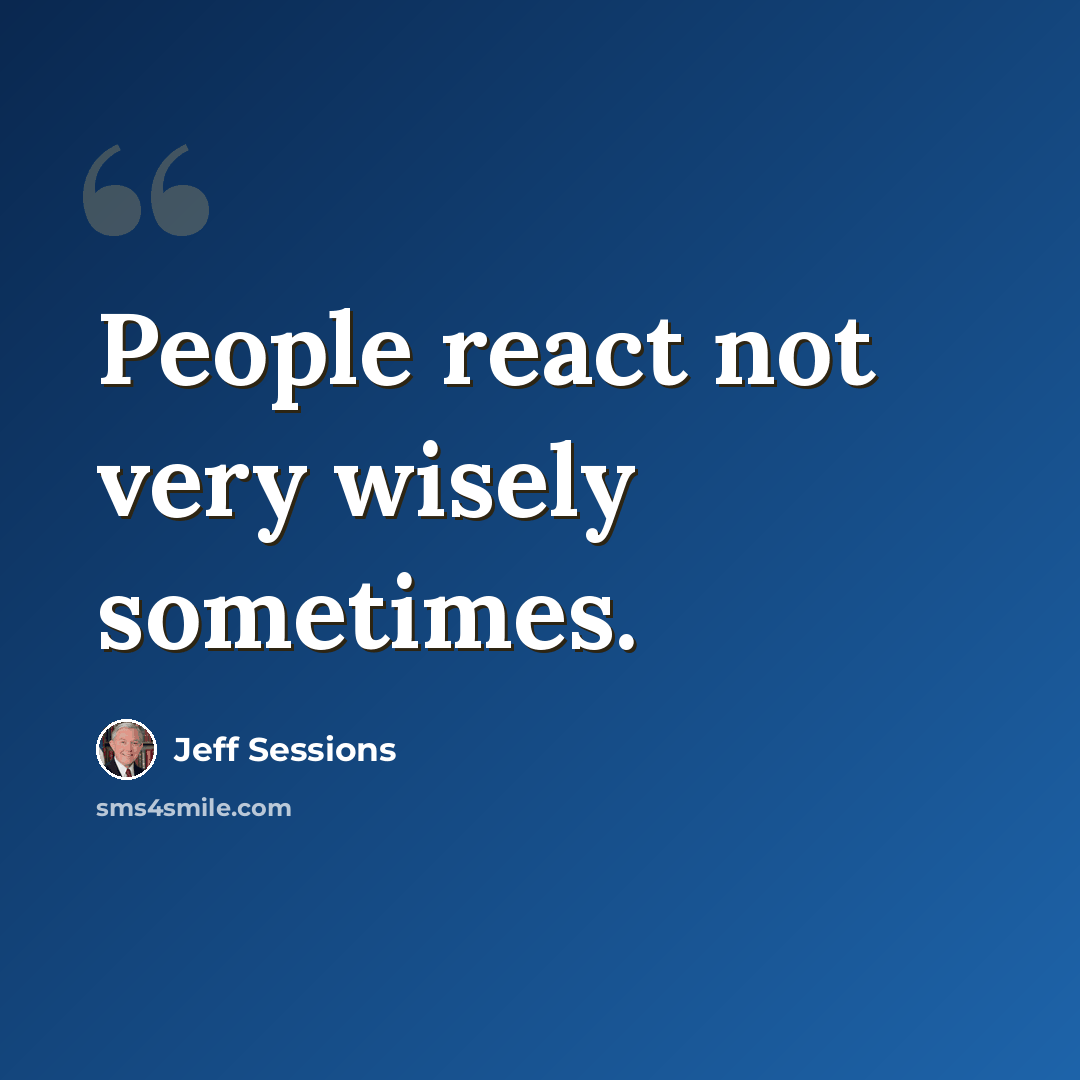 “People react not very wisely sometimes.” quote by Jeff Sessions