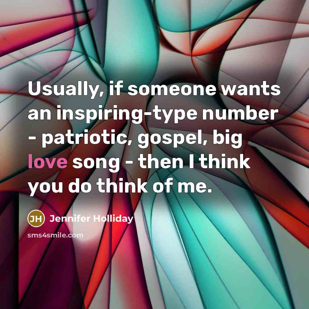 “Usually, if someone wants an inspiring-type number - patriotic, gospel, big love song - then I think you do think of me.” quote by Jennifer Holliday