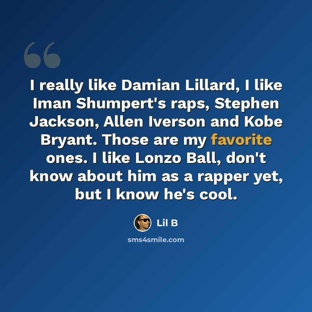 “I really like Damian Lillard, I like Iman Shumpert's raps, Stephen Jackson, Allen Iverson and Kobe Bryant. Those are my favorite ones. I like Lonzo Ball, don't know about him as a rapper yet, but I know he's cool.” quote by Lil B