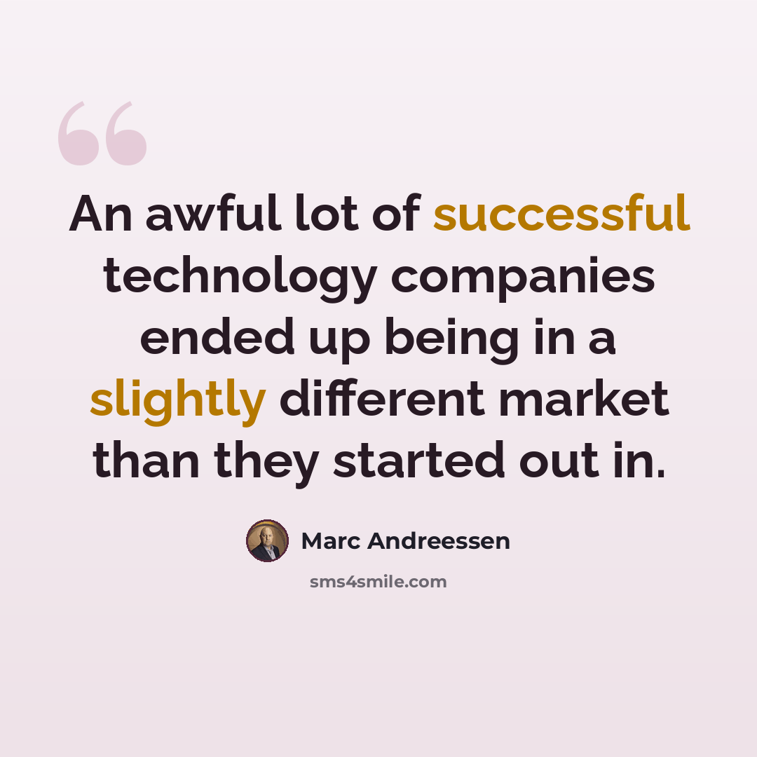 “An awful lot of successful technology companies ended up being in a slightly different market than they started out in.” quote by Marc Andreessen