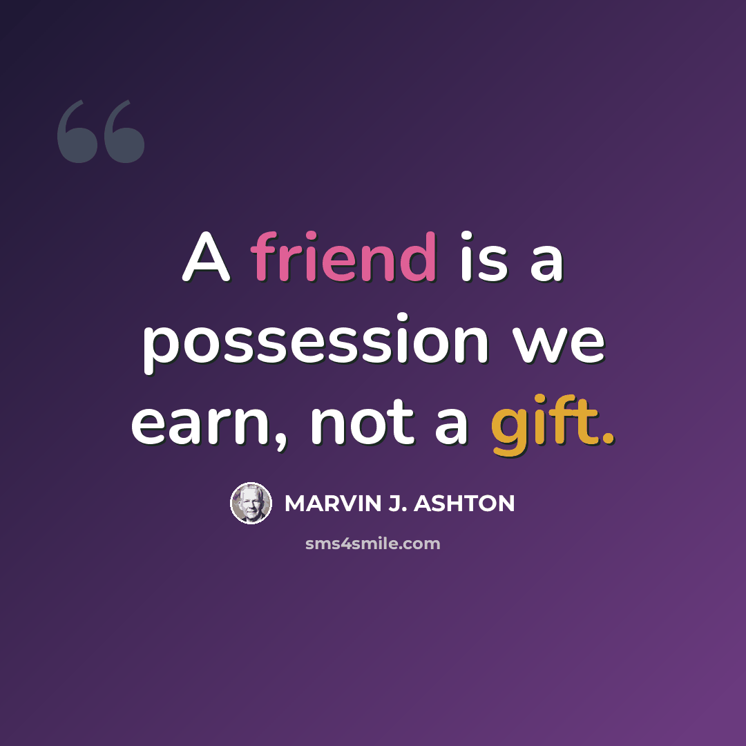 “A friend is a possession we earn, not a gift.” quote by Marvin J. Ashton