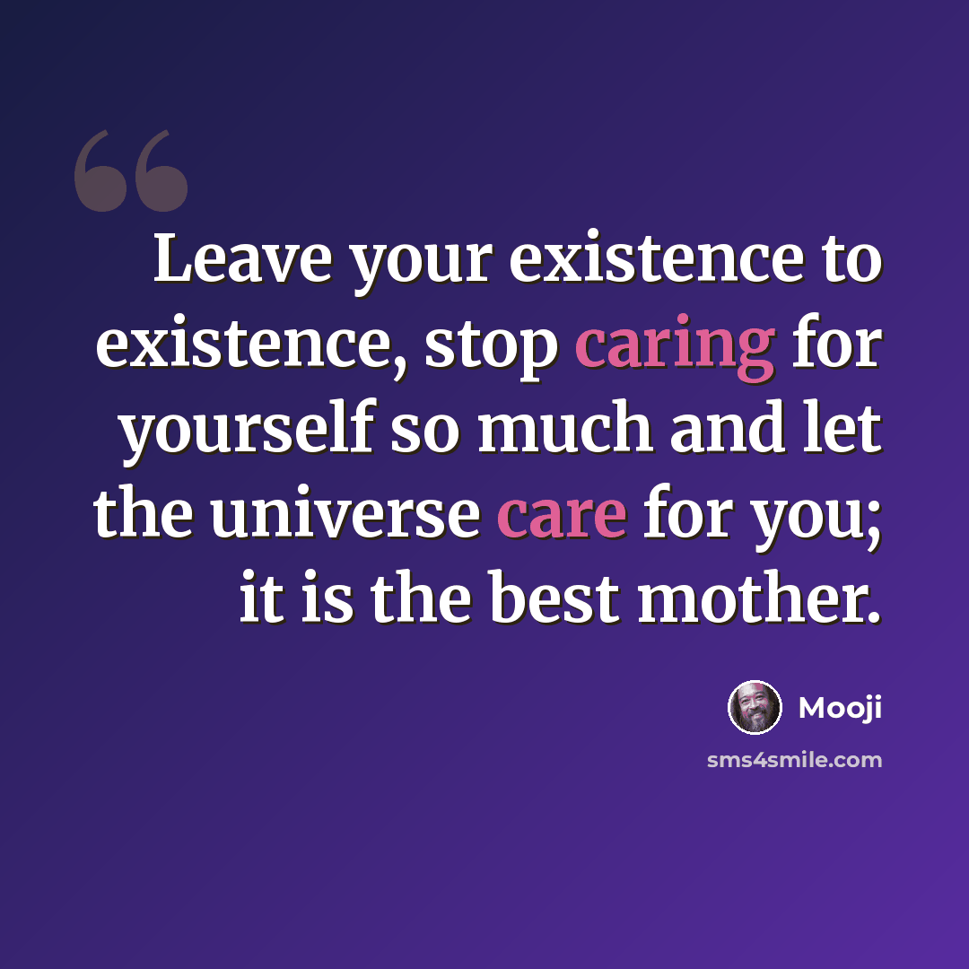 “Leave your existence to existence, stop caring for yourself so much and let the universe care for you; it is the best mother.” quote by Mooji