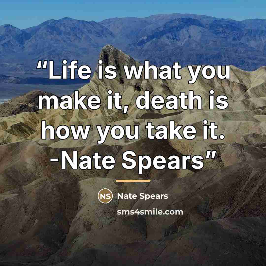 “Life is what you make it, death is how you take it. -Nate Spears” quote by Nate Spears