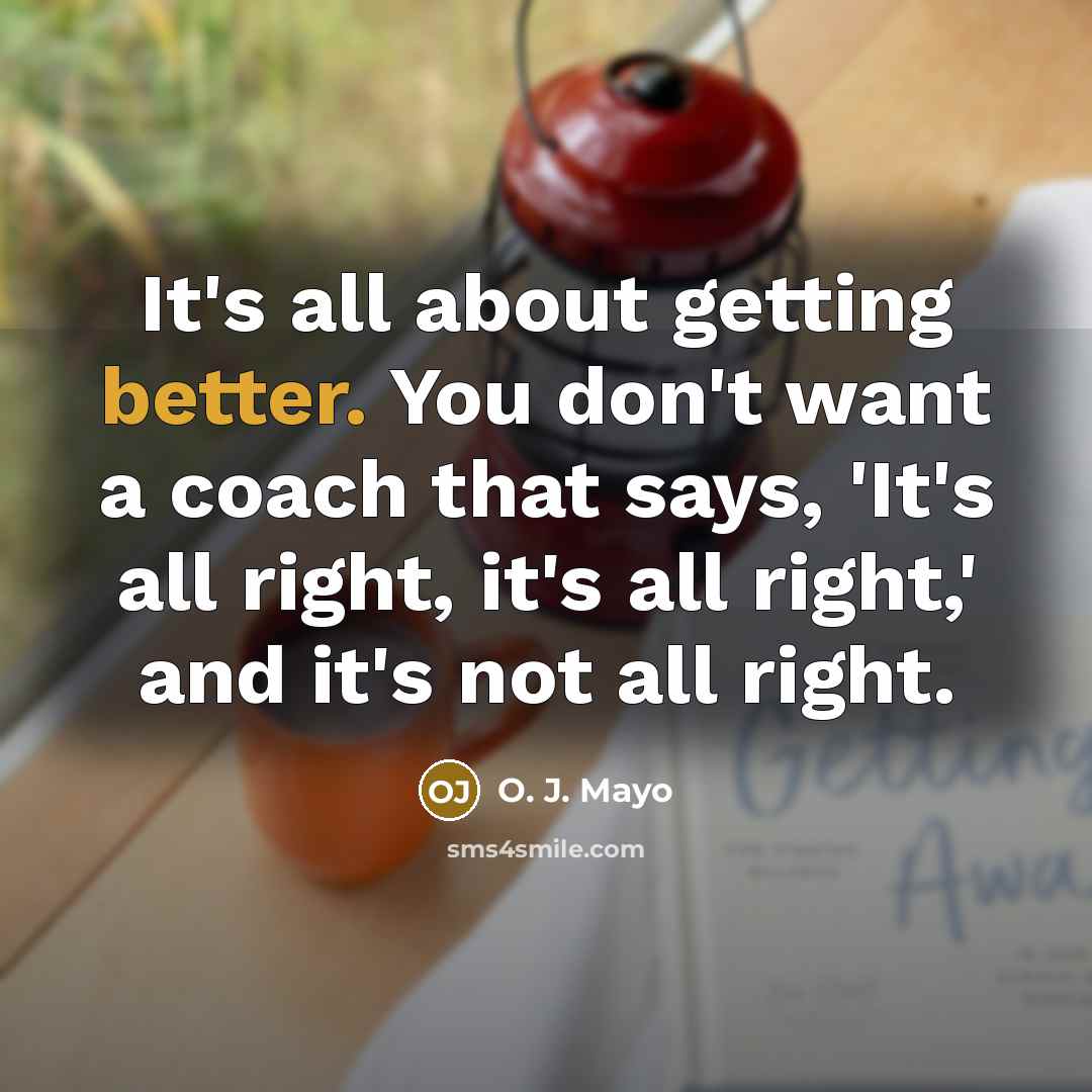 “It's all about getting better. You don't want a coach that says, 'It's all right, it's all right,' and it's not all right.” quote by O. J. Mayo