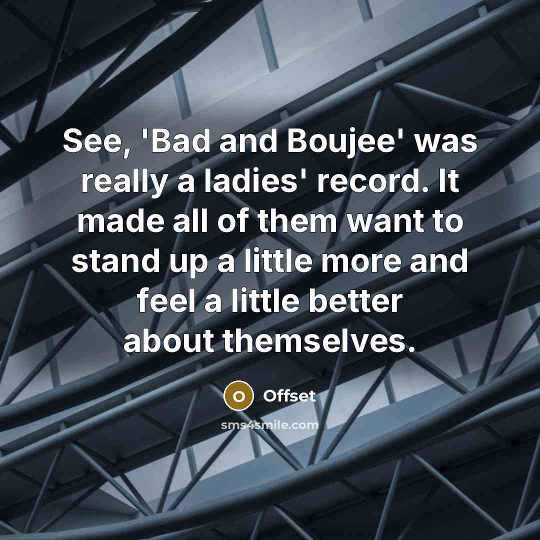 “See, 'Bad and Boujee' was really a ladies' record. It made all of them want to stand up a little more and feel a little better about themselves.” quote by Offset