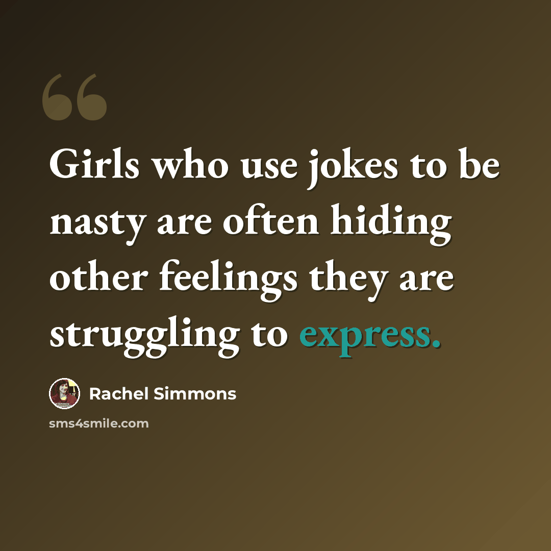 “Girls who use jokes to be nasty are often hiding other feelings they are struggling to express.” quote by Rachel Simmons