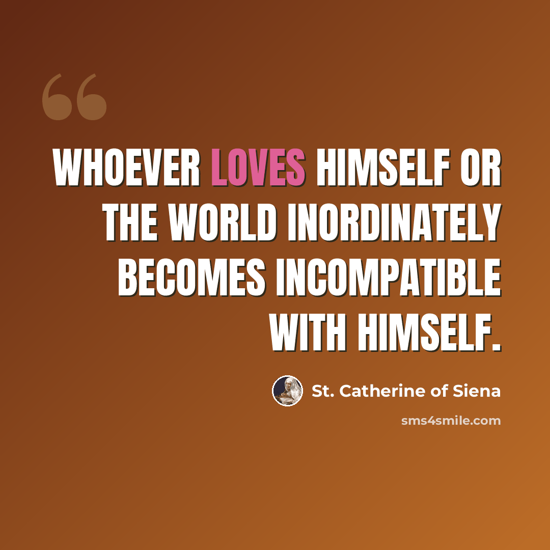 “Whoever loves himself or the world inordinately becomes incompatible with himself.” quote by St. Catherine of Siena