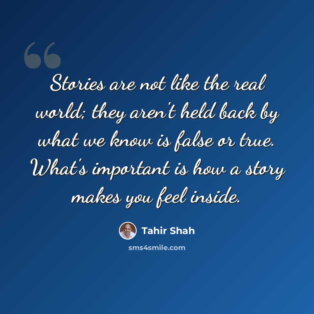 “Stories are not like the real world; they aren't held back by what we know is false or true. What's important is how a story makes you feel inside.” quote by Tahir Shah