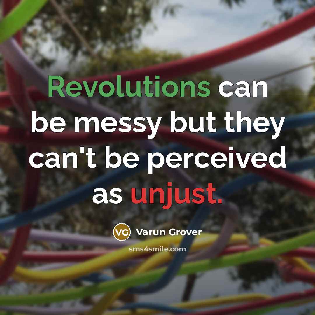 “Revolutions can be messy but they can't be perceived as unjust.” quote by Varun Grover