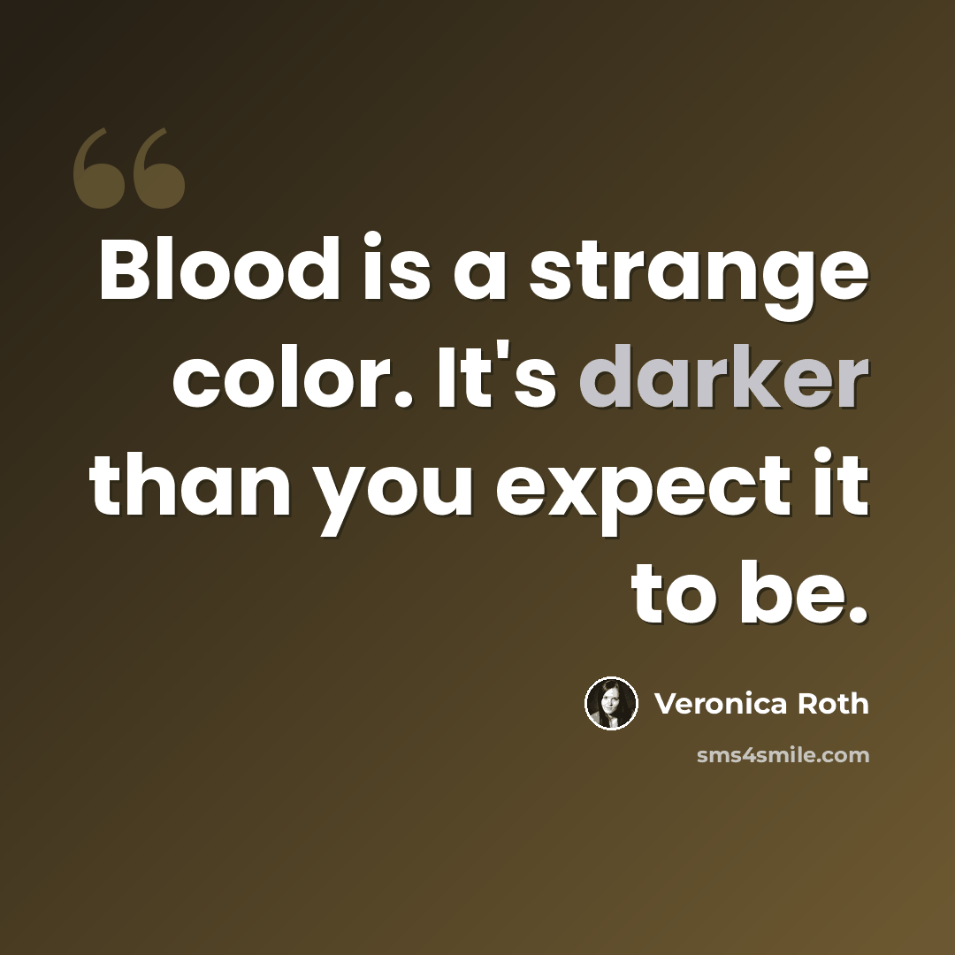 “Blood is a strange color. It's darker than you expect it to be.” quote by Veronica Roth