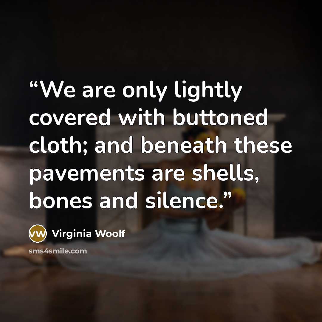 “We are only lightly covered with buttoned cloth; and beneath these pavements are shells, bones and silence.” quote by Virginia Woolf