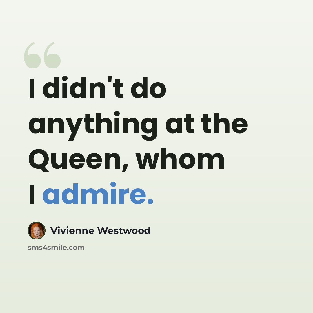 “I didn't do anything at the Queen, whom I admire.” quote by Vivienne Westwood