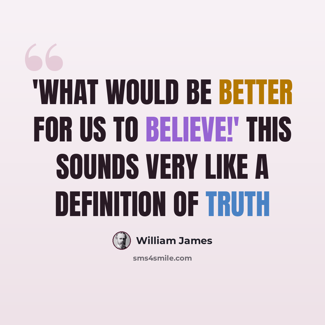 “'What would be better for us to believe!' This sounds very like a definition of truth” quote by William James