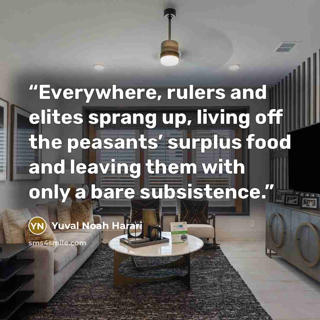 “Everywhere, rulers and elites sprang up, living off the peasants’ surplus food and leaving them with only a bare subsistence.” quote by Yuval Noah Harari