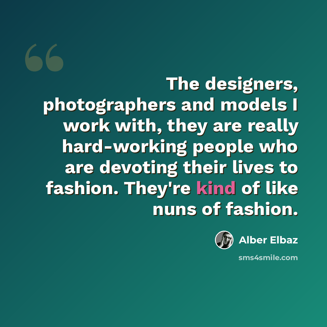 “The designers, photographers and models I work with, they are really hard-working people who are devoting their lives to fashion. They're kind of like nuns of fashion.” quote by Alber Elbaz