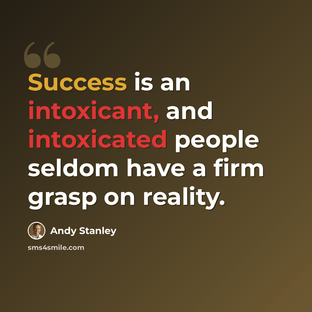 “Success is an intoxicant, and intoxicated people seldom have a firm grasp on reality.” quote by Andy Stanley