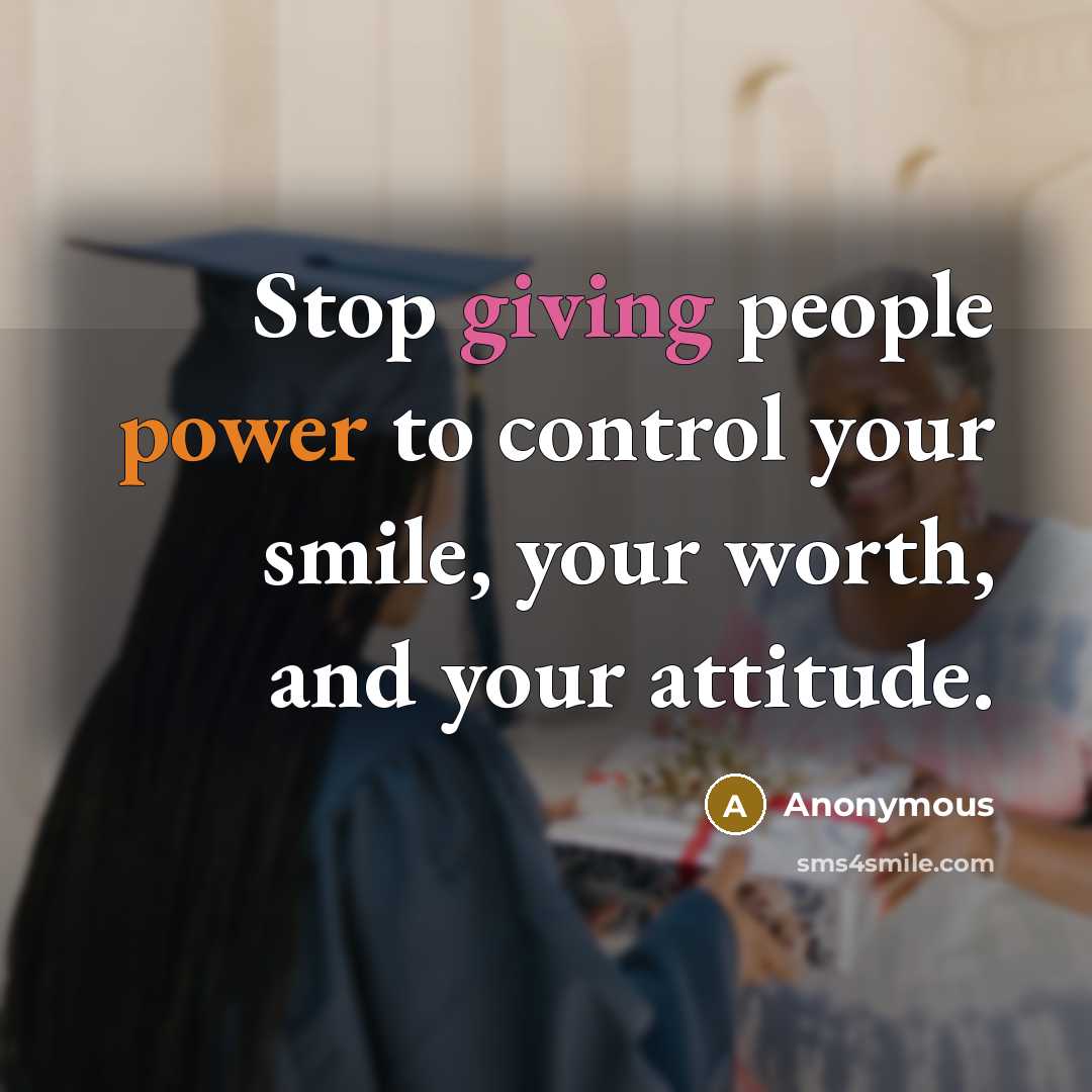“Stop giving people power to control your smile, your worth, and your attitude.” quote by Anonymous