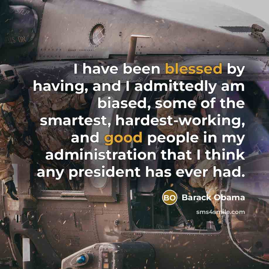 “I have been blessed by having, and I admittedly am biased, some of the smartest, hardest-working, and good people in my administration that I think any president has ever had.” quote by Barack Obama