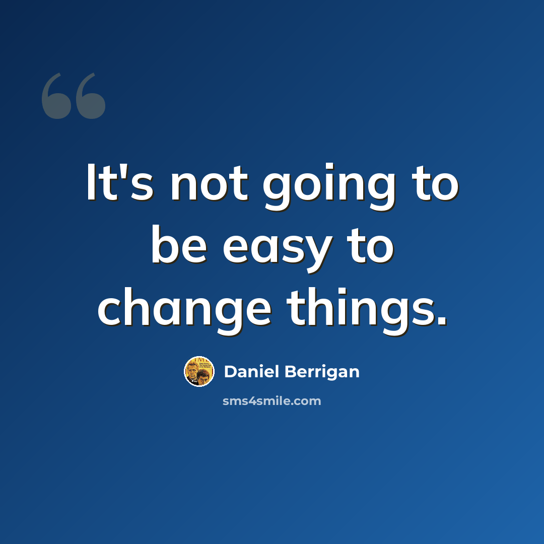 “It's not going to be easy to change things.” quote by Daniel Berrigan