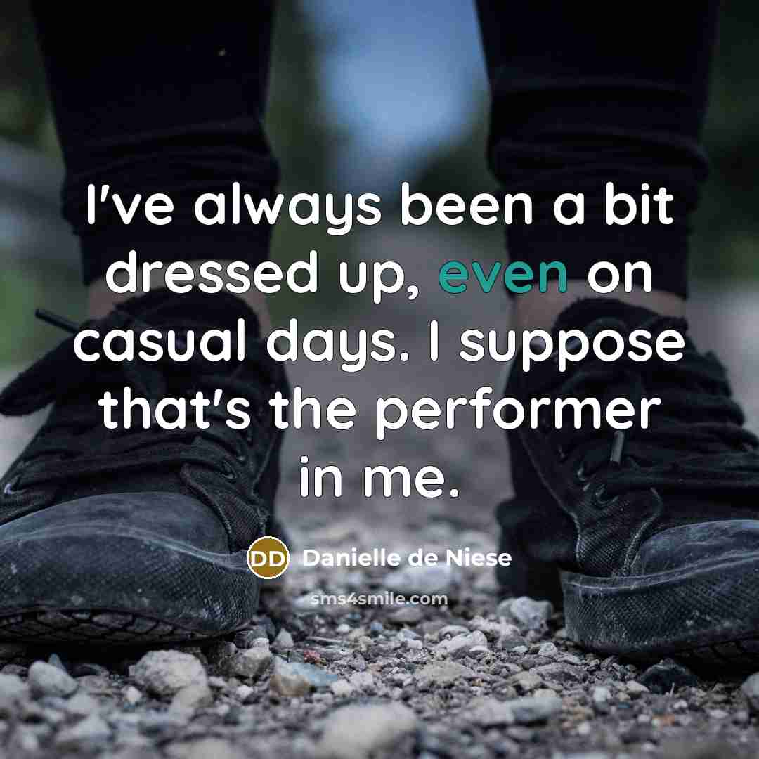 “I've always been a bit dressed up, even on casual days. I suppose that's the performer in me.” quote by Danielle de Niese