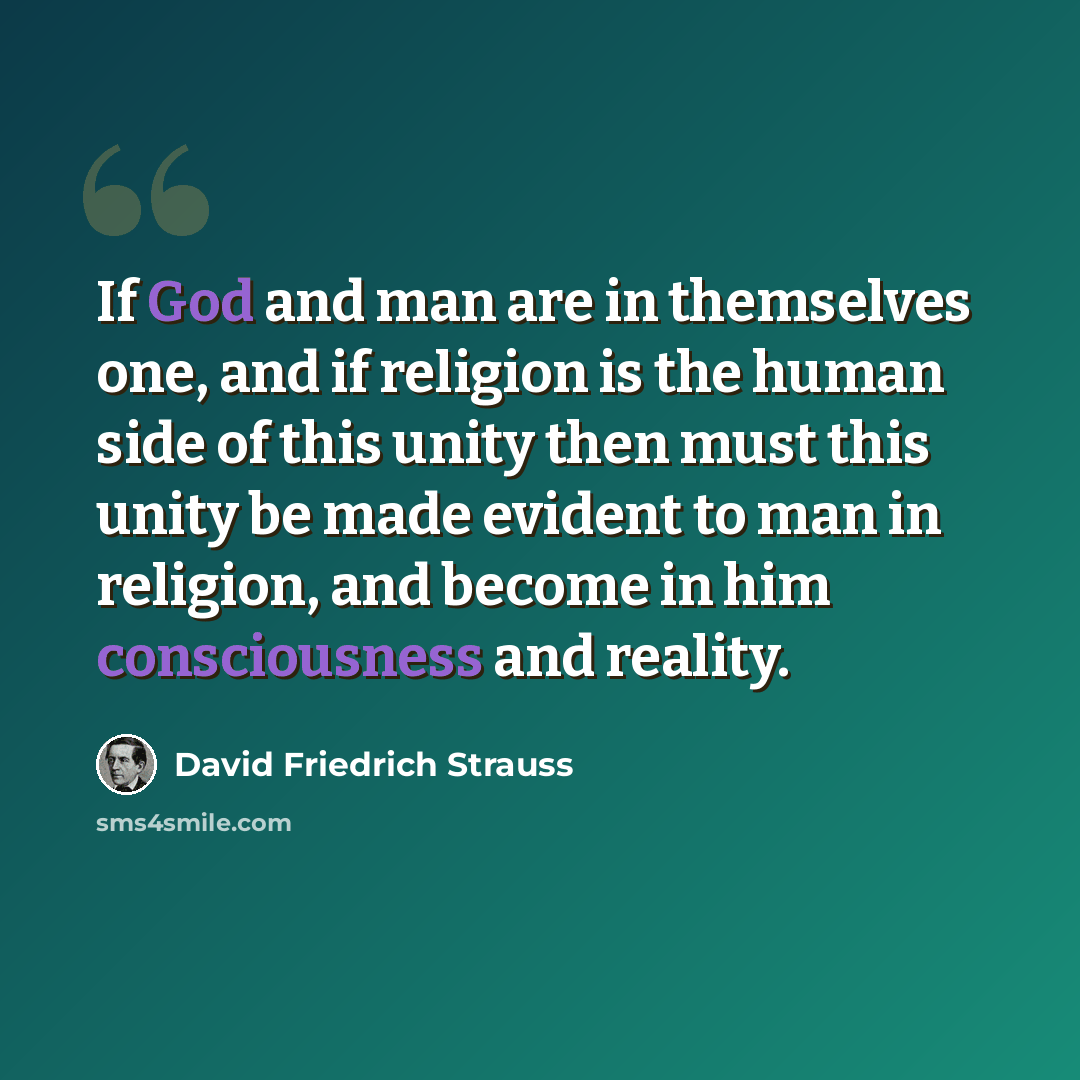 “If God and man are in themselves one, and if religion is the human side of this unity then must this unity be made evident to man in religion, and become in him consciousness and reality.” quote by David Friedrich Strauss