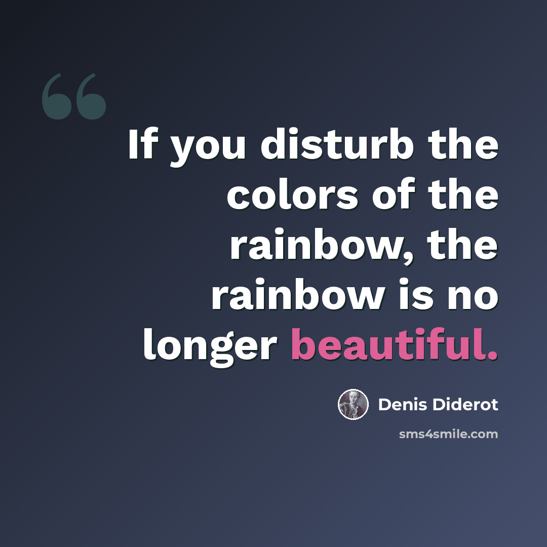“If you disturb the colors of the rainbow, the rainbow is no longer beautiful.” quote by Denis Diderot