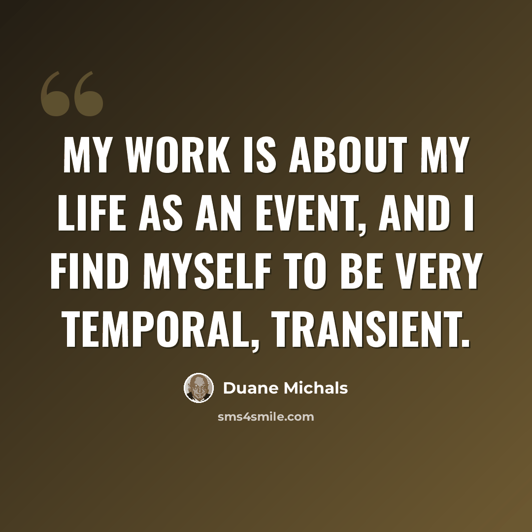 “My work is about my life as an event, and I find myself to be very temporal, transient.” quote by Duane Michals