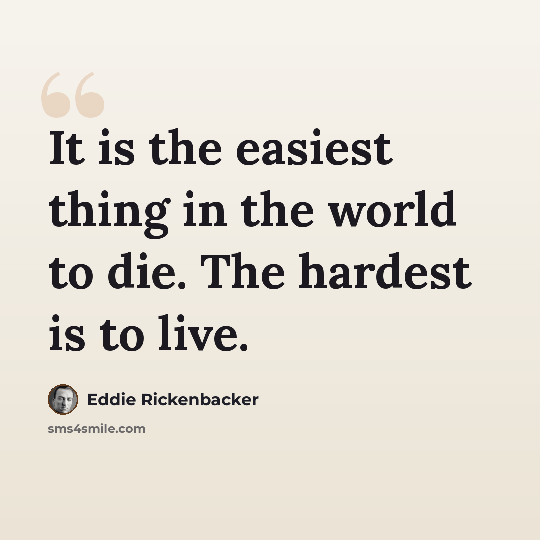 “It is the easiest thing in the world to die. The hardest is to live.” quote by Eddie Rickenbacker