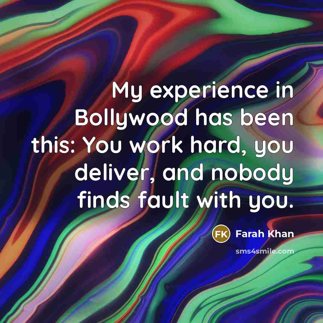 “My experience in Bollywood has been this: You work hard, you deliver, and nobody finds fault with you.” quote by Farah Khan