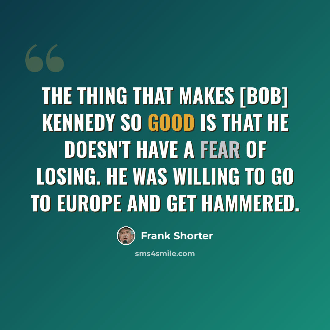 “The thing that makes [Bob] Kennedy so good is that he doesn't have a fear of losing. He was willing to go to Europe and get hammered.” quote by Frank Shorter