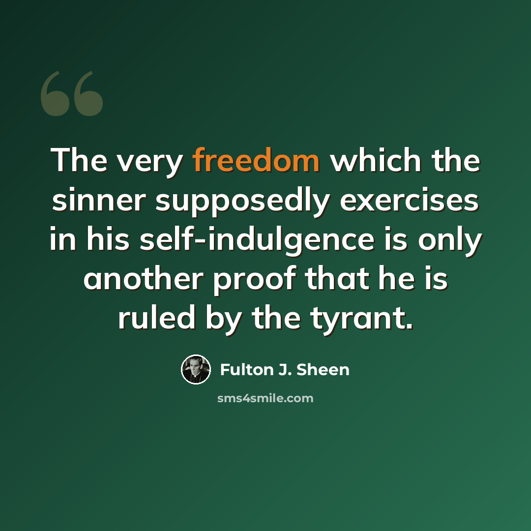 “The very freedom which the sinner supposedly exercises in his self-indulgence is only another proof that he is ruled by the tyrant.” quote by Fulton J. Sheen