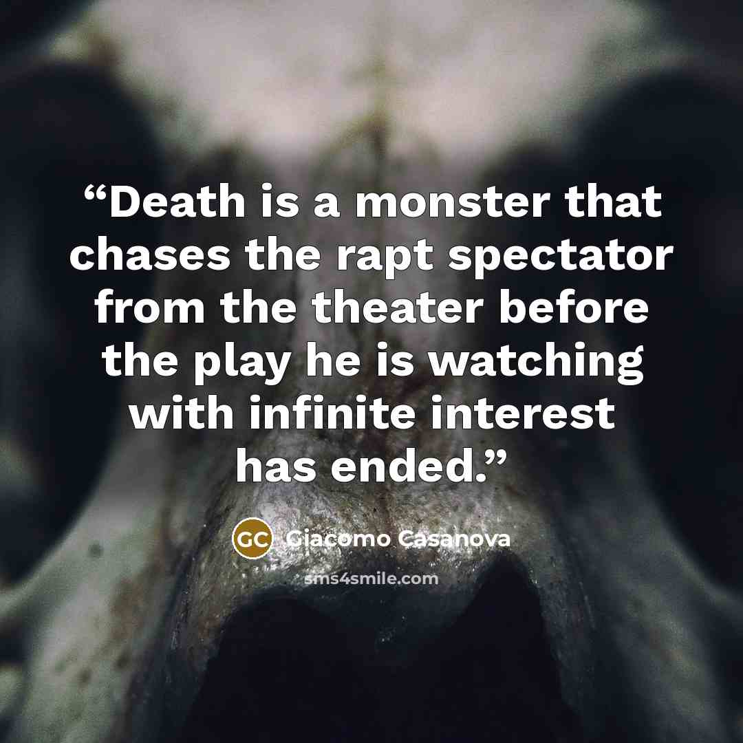 “Death is a monster that chases the rapt spectator from the theater before the play he is watching with infinite interest has ended.” quote by Giacomo Casanova