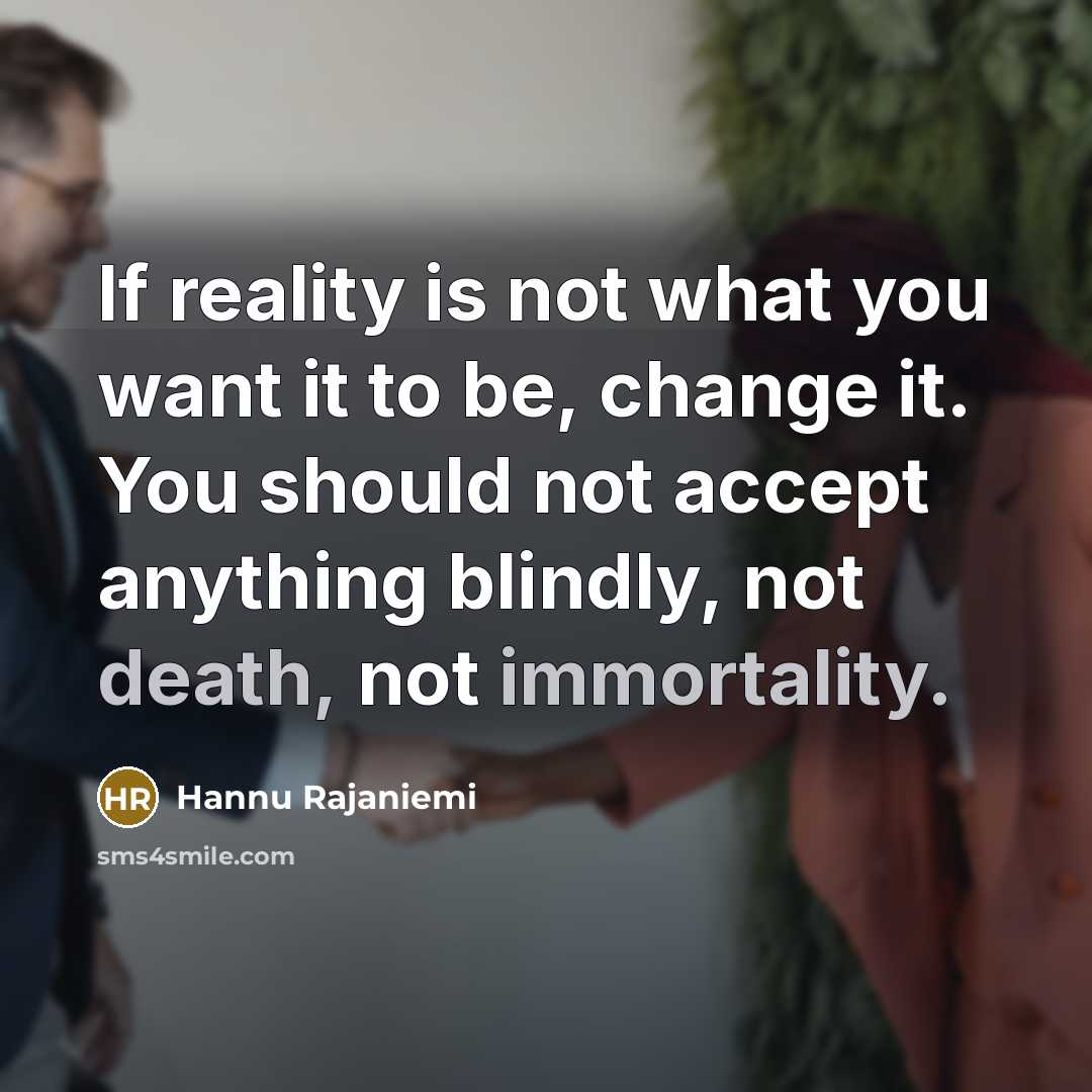 “If reality is not what you want it to be, change it. You should not accept anything blindly, not death, not immortality.” quote by Hannu Rajaniemi