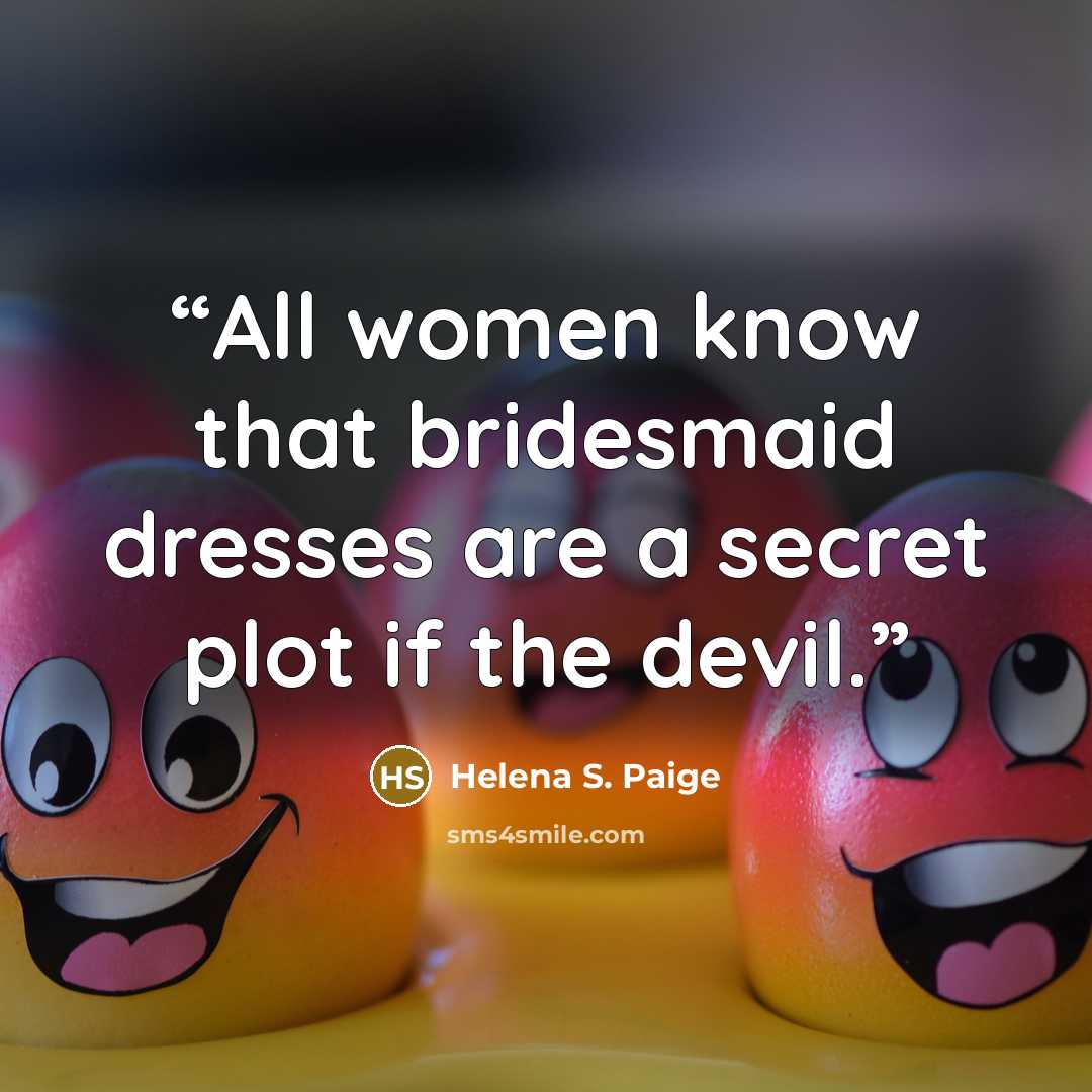 “All women know that bridesmaid dresses are a secret plot if the devil.” quote by Helena S. Paige