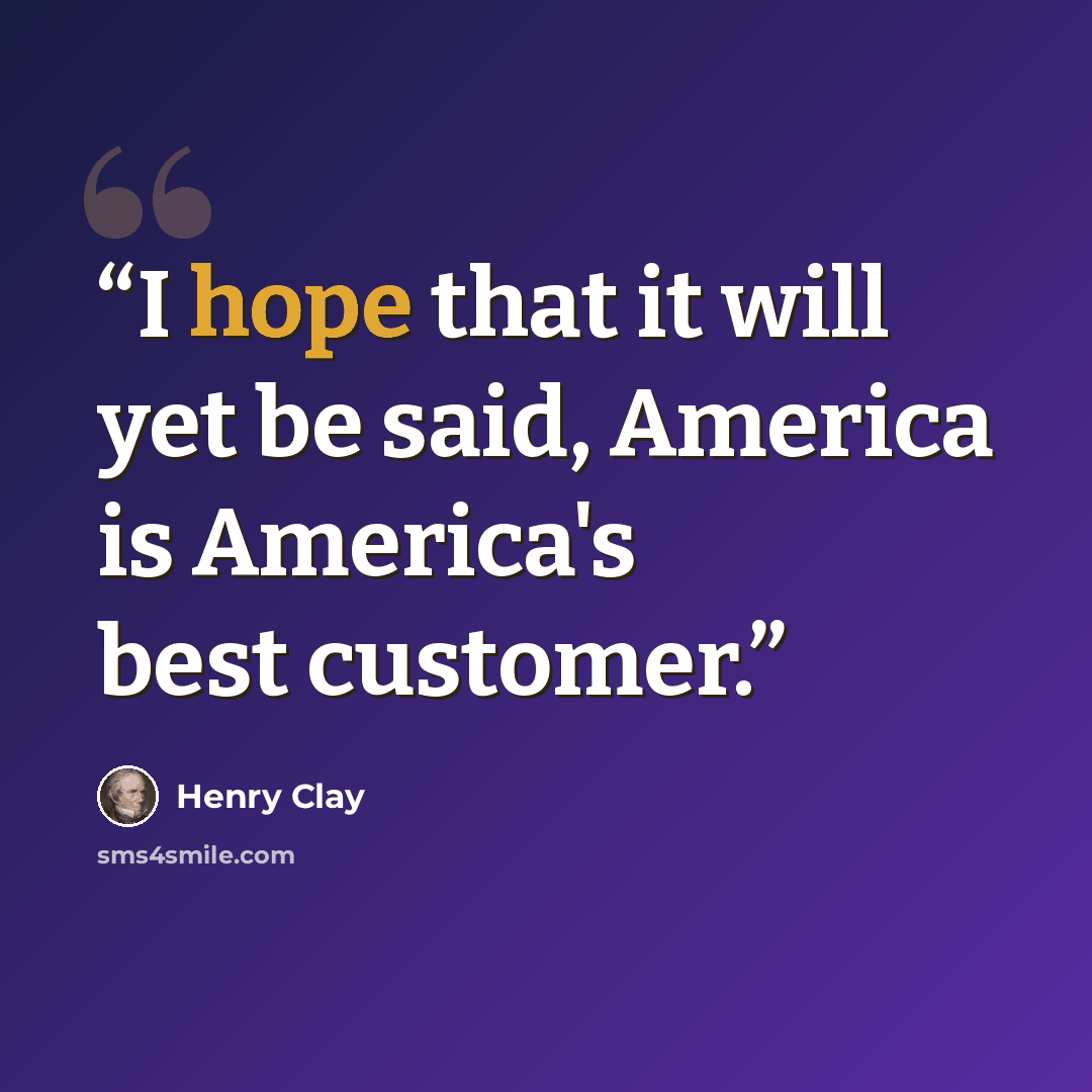 “I hope that it will yet be said, America is America's best customer.” quote by Henry Clay