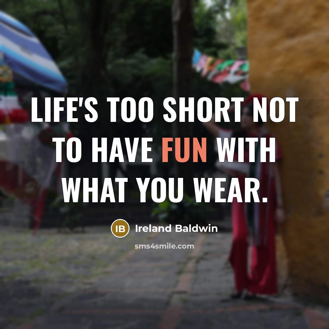 “Life's too short not to have fun with what you wear.” quote by Ireland Baldwin