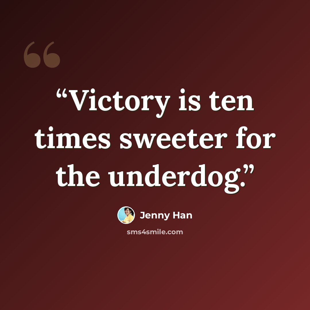 “Victory is ten times sweeter for the underdog.” quote by Jenny Han