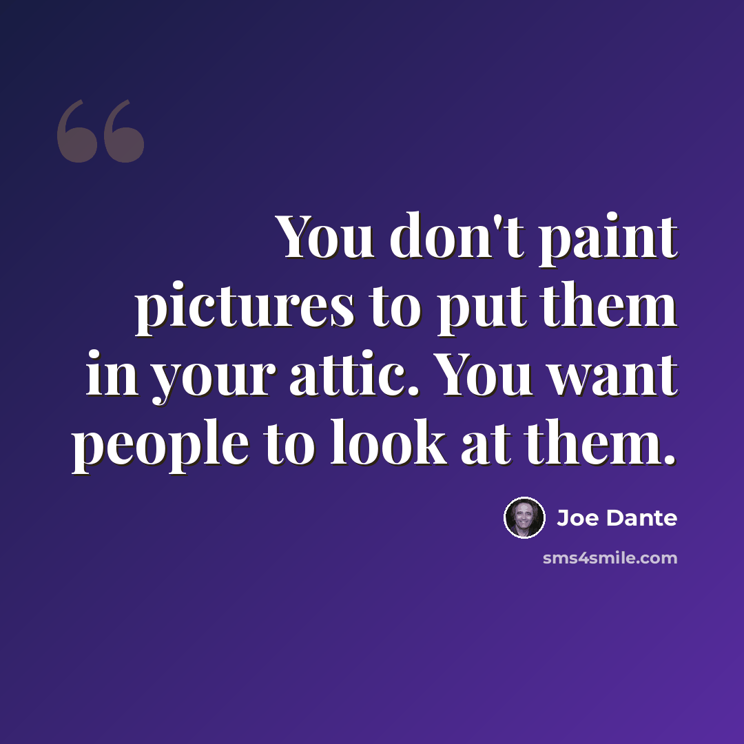 “You don't paint pictures to put them in your attic. You want people to look at them.” quote by Joe Dante