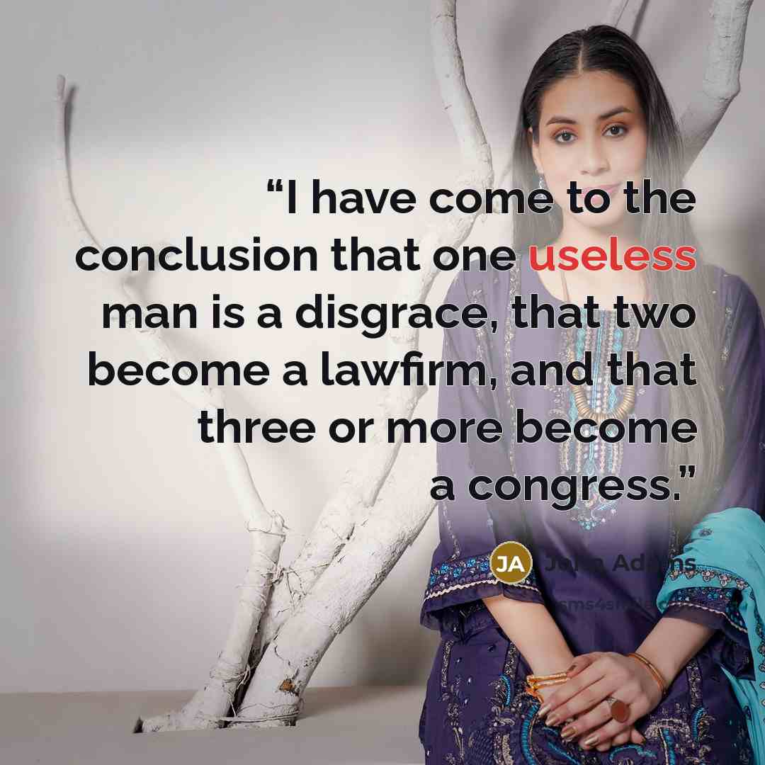 “I have come to the conclusion that one useless man is a disgrace, that two become a lawfirm, and that three or more become a congress.” quote by John Adams